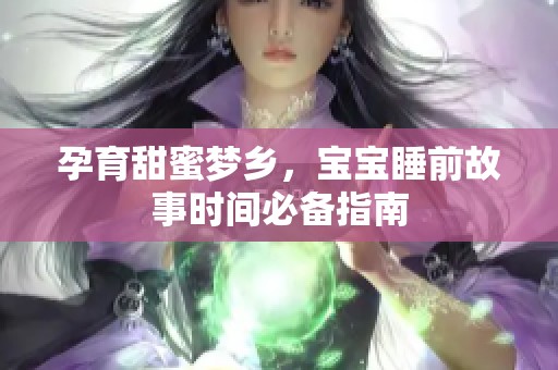 孕育甜蜜梦乡，宝宝睡前故事时间必备指南