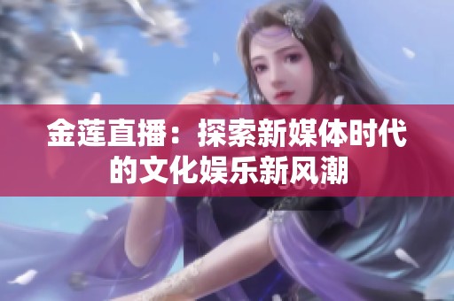 金莲直播：探索新媒体时代的文化娱乐新风潮