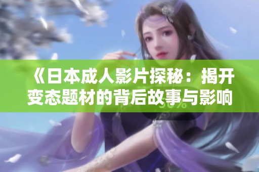 《日本成人影片探秘：揭开变态题材的背后故事与影响》