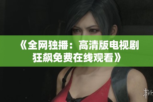 《全网独播：高清版电视剧狂飙免费在线观看》