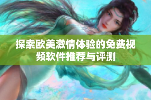 探索欧美激情体验的免费视频软件推荐与评测