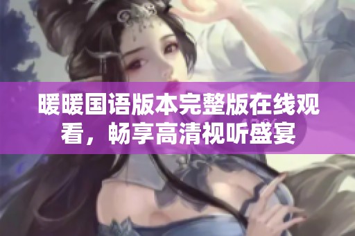 暖暖国语版本完整版在线观看，畅享高清视听盛宴