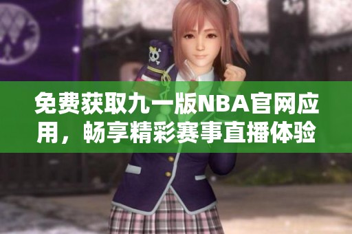 免费获取九一版NBA官网应用，畅享精彩赛事直播体验