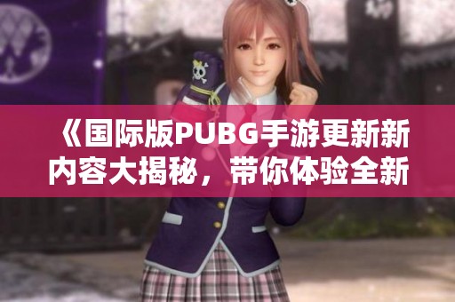 《国际版PUBG手游更新新内容大揭秘，带你体验全新战场》