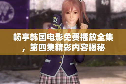 畅享韩国电影免费播放全集，第四集精彩内容揭秘