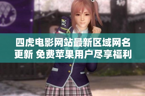 四虎电影网站最新区域网名更新 免费苹果用户尽享福利