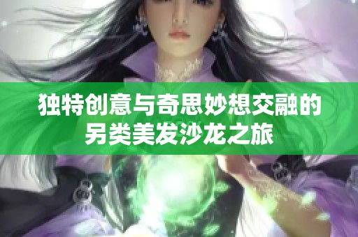 独特创意与奇思妙想交融的另类美发沙龙之旅