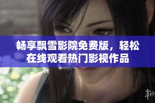 畅享飘雪影院免费版，轻松在线观看热门影视作品
