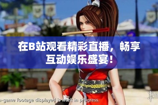 在B站观看精彩直播，畅享互动娱乐盛宴！