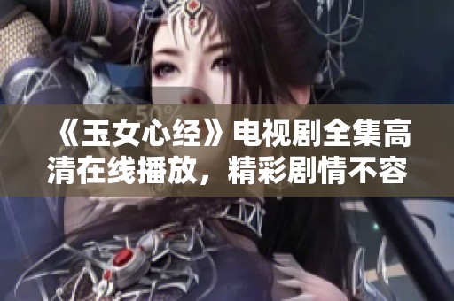 《玉女心经》电视剧全集高清在线播放，精彩剧情不容错过