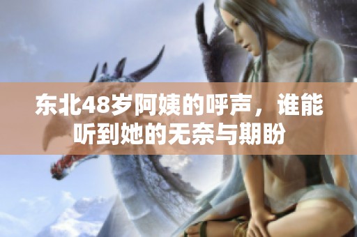 东北48岁阿姨的呼声，谁能听到她的无奈与期盼