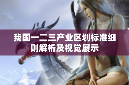 我国一二三产业区划标准细则解析及视觉展示