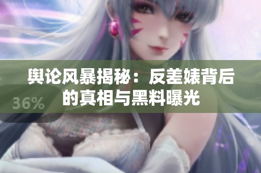 舆论风暴揭秘：反差婊背后的真相与黑料曝光