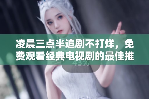 凌晨三点半追剧不打烊，免费观看经典电视剧的最佳推荐