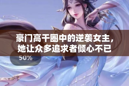豪门高干圈中的逆袭女主，她让众多追求者倾心不已