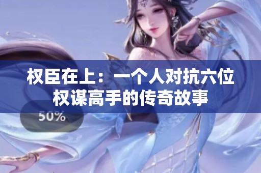 权臣在上：一个人对抗六位权谋高手的传奇故事