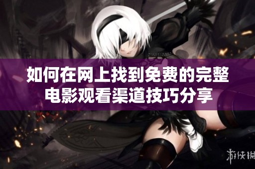 如何在网上找到免费的完整电影观看渠道技巧分享
