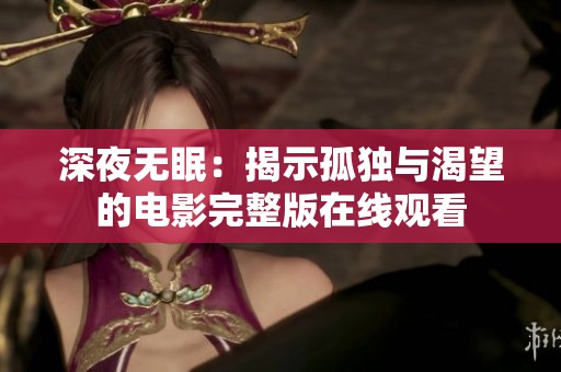 深夜无眠：揭示孤独与渴望的电影完整版在线观看