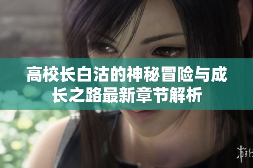 高校长白沽的神秘冒险与成长之路最新章节解析