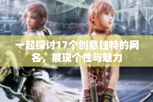 一起探讨17个创意独特的网名，展现个性与魅力
