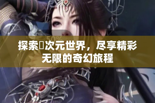 探索囧次元世界，尽享精彩无限的奇幻旅程