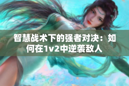 智慧战术下的强者对决：如何在1v2中逆袭敌人