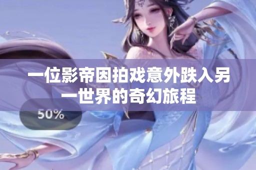 一位影帝因拍戏意外跌入另一世界的奇幻旅程
