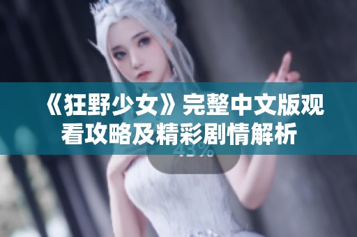 《狂野少女》完整中文版观看攻略及精彩剧情解析
