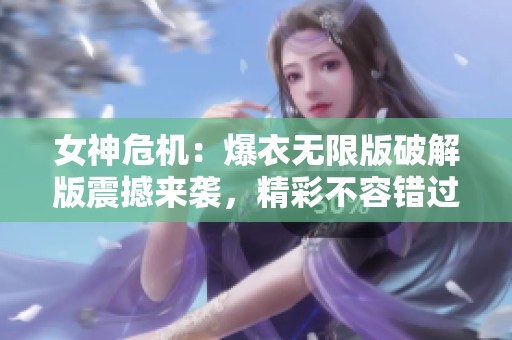 女神危机：爆衣无限版破解版震撼来袭，精彩不容错过