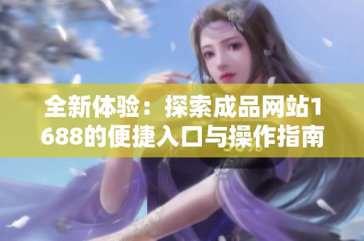 全新体验：探索成品网站1688的便捷入口与操作指南