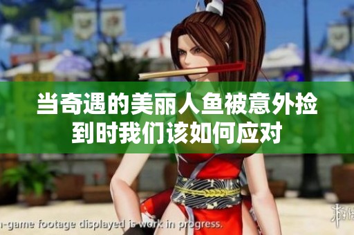 当奇遇的美丽人鱼被意外捡到时我们该如何应对
