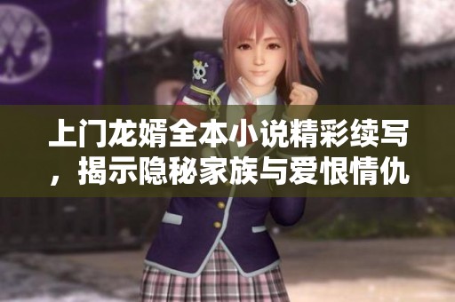 上门龙婿全本小说精彩续写，揭示隐秘家族与爱恨情仇