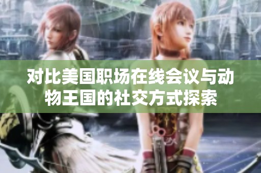 对比美国职场在线会议与动物王国的社交方式探索