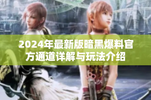 2024年最新版暗黑爆料官方通道详解与玩法介绍