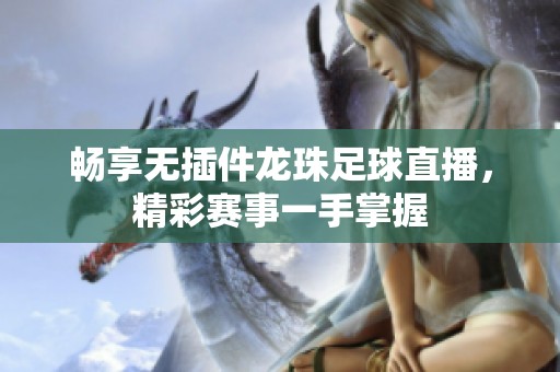 畅享无插件龙珠足球直播，精彩赛事一手掌握
