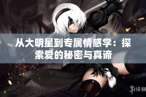 从大明星到专属情感学：探索爱的秘密与真谛