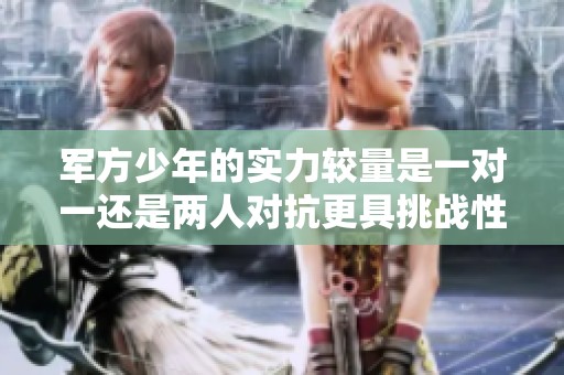 军方少年的实力较量是一对一还是两人对抗更具挑战性
