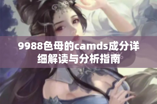 9988色母的camds成分详细解读与分析指南