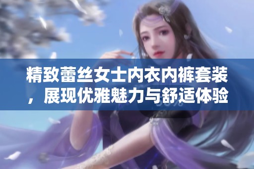 精致蕾丝女士内衣内裤套装，展现优雅魅力与舒适体验