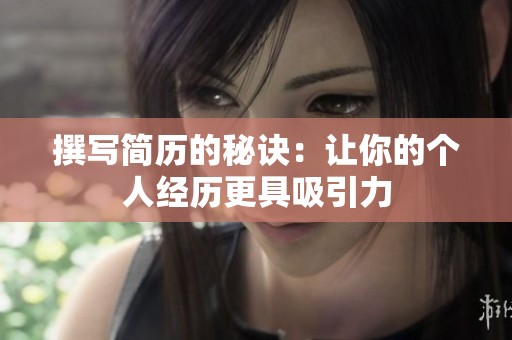 撰写简历的秘诀：让你的个人经历更具吸引力