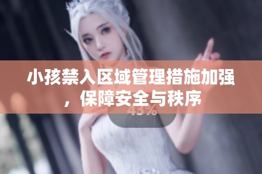 小孩禁入区域管理措施加强，保障安全与秩序