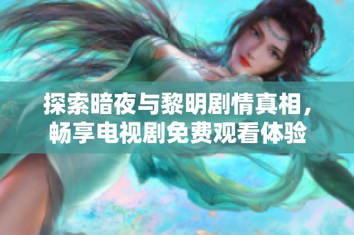 探索暗夜与黎明剧情真相，畅享电视剧免费观看体验