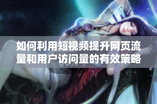 如何利用短视频提升网页流量和用户访问量的有效策略