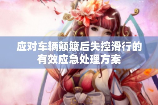 应对车辆颠簸后失控滑行的有效应急处理方案