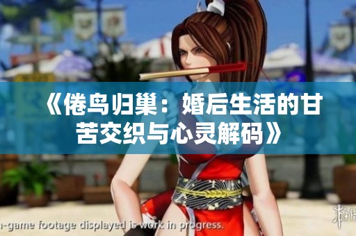《倦鸟归巢：婚后生活的甘苦交织与心灵解码》