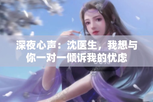 深夜心声：沈医生，我想与你一对一倾诉我的忧虑