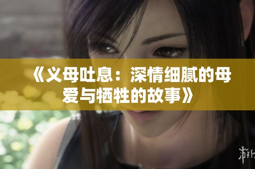 《义母吐息：深情细腻的母爱与牺牲的故事》