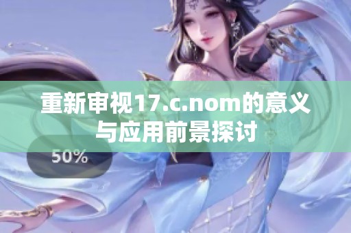 重新审视17.c.nom的意义与应用前景探讨