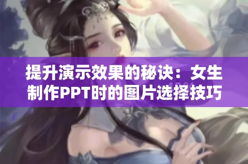 提升演示效果的秘诀：女生制作PPT时的图片选择技巧