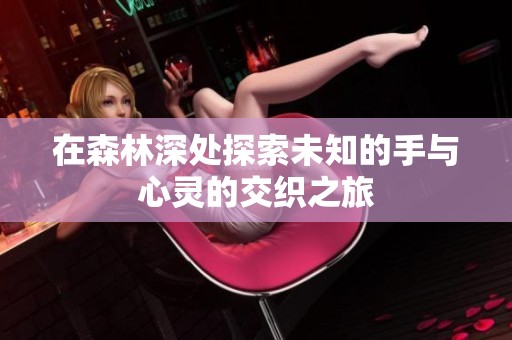 在森林深处探索未知的手与心灵的交织之旅